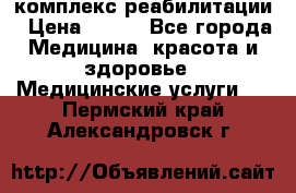 комплекс реабилитации › Цена ­ 500 - Все города Медицина, красота и здоровье » Медицинские услуги   . Пермский край,Александровск г.